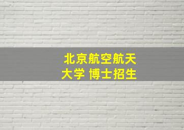 北京航空航天大学 博士招生